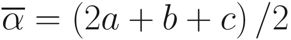 $$ \overline{\alpha}=\left(2a+b+c\right)/2 $$