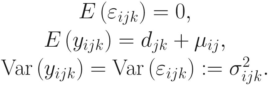 $$ {\displaystyle \begin{array}{c}E\left({\varepsilon}_{ij k}\right)=0,\\ {}E\left({y}_{ij k}\right)={d}_{jk}+{\mu}_{ij},\\ {}\mathrm{Var}\left({y}_{ij k}\right)=\mathrm{Var}\left({\varepsilon}_{ij k}\right):= {\sigma}_{ij k}^2.\end{array}} $$