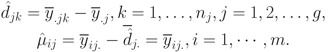 $$ {\displaystyle \begin{array}{c}{\hat{d}}_{jk}={\overline{y}}_{. jk}-{\overline{y}}_{.j},k=1,\dots, {n}_j,j=1,2,\dots, g,\\ {}{\hat{\mu}}_{ij}={\overline{y}}_{ij.}-{\overline{\hat{d}}}_{j.}={\overline{y}}_{ij.},i=1,\cdots, m.\end{array}} $$