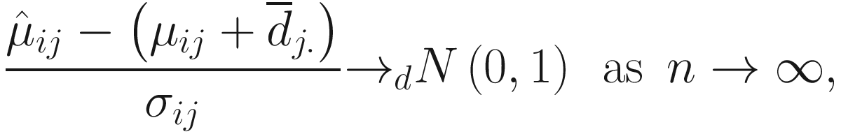 $$ \frac{{\hat{\mu}}_{ij}-\left({\mu}_{ij}+{\overline{d}}_{j.}\right)}{\sigma_{ij}}{\to}_dN\left(0,1\right)\kern0.5em \mathrm{as}\kern0.5em n\to \infty, $$