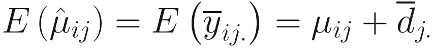 $$ E\left({\hat{\mu}}_{ij}\right)=E\left({\overline{y}}_{ij.}\right)={\mu}_{ij}+{\overline{d}}_{j.} $$