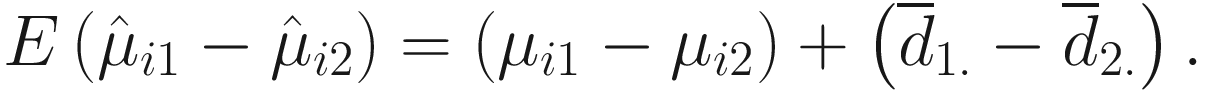 $$ E\left({\hat{\mu}}_{i1}-{\hat{\mu}}_{i2}\right)=\left({\mu}_{i1}-{\mu}_{i2}\right)+\left({\overline{d}}_{1.}-{\overline{d}}_{2.}\right). $$