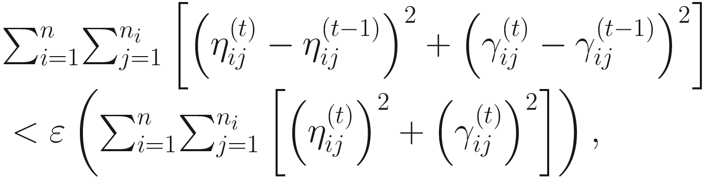 $$ {\displaystyle \begin{array}{l}{\sum}_{i=1}^n{\sum}_{j=1}^{n_i}\left[{\left({\eta}_{ij}^{(t)}-{\eta}_{ij}^{\left(t-1\right)}\right)}^2+{\left({\gamma}_{ij}^{(t)}-{\gamma}_{ij}^{\left(t-1\right)}\right)}^2\right]\\ {}&lt;\varepsilon \left({\sum}_{i=1}^n{\sum}_{j=1}^{n_i}\left[{\left({\eta}_{ij}^{(t)}\right)}^2+{\left({\gamma}_{ij}^{(t)}\right)}^2\right]\right),\end{array}} $$