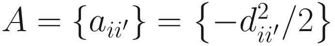 $$ A=\left\{{a}_{i{i}^{\prime }}\right\}=\left\{-{d}_{i{i}^{\prime}}^2/2\right\} $$