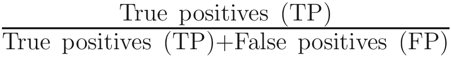 $$ \frac{\mathrm{True}\ \mathrm{positives}\ \left(\mathrm{TP}\right)}{\mathrm{True}\ \mathrm{positives}\ \left(\mathrm{TP}\right)+\mathrm{False}\ \mathrm{positives}\ \left(\mathrm{FP}\right)} $$